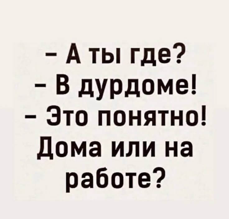 - А ты где? - В дурдоме! - Это понятно! Дома или на работе?