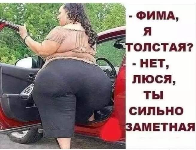 - Фима, я толстая? - Нет, Люся, ты сильно заметная