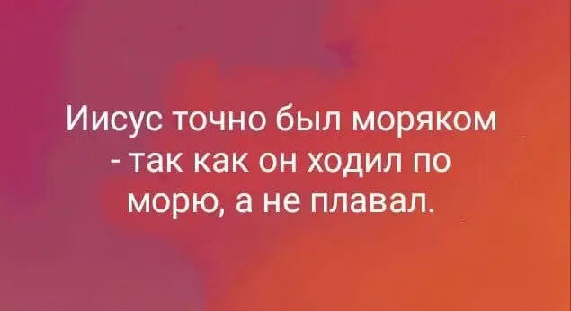 Иисус точно был моряком - так как он ходил по морю, а не плавал.
