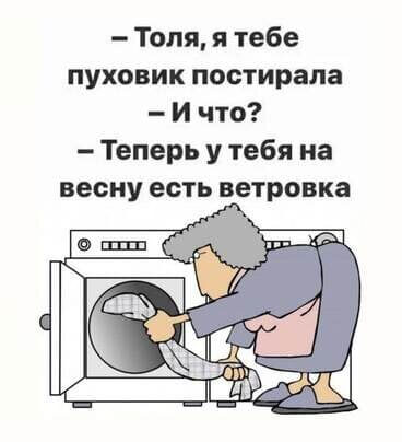 - Толя, я тебе пуховик постирала - И что?